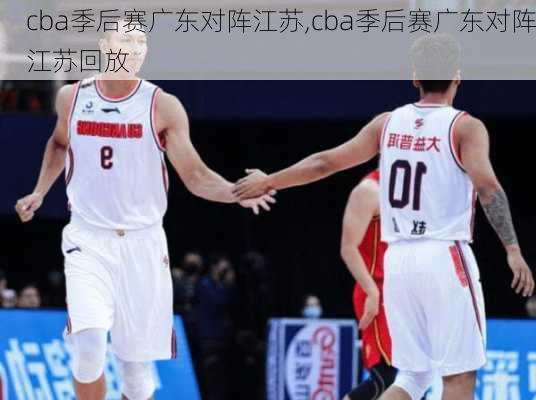 cba季后赛广东对阵江苏,cba季后赛广东对阵江苏回放