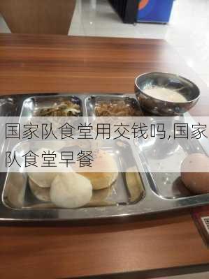 国家队食堂用交钱吗,国家队食堂早餐