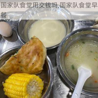 国家队食堂用交钱吗,国家队食堂早餐