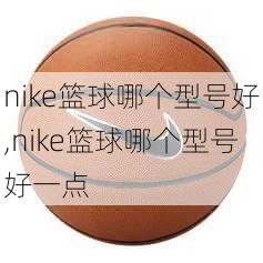 nike篮球哪个型号好,nike篮球哪个型号好一点