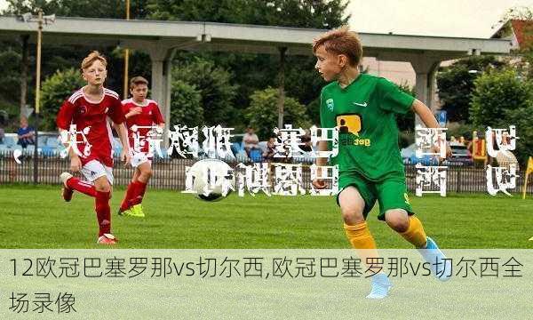 12欧冠巴塞罗那vs切尔西,欧冠巴塞罗那vs切尔西全场录像