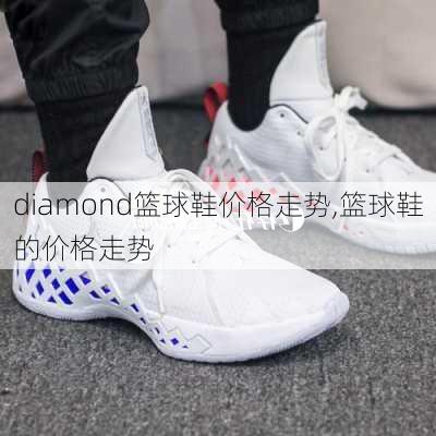 diamond篮球鞋价格走势,篮球鞋的价格走势