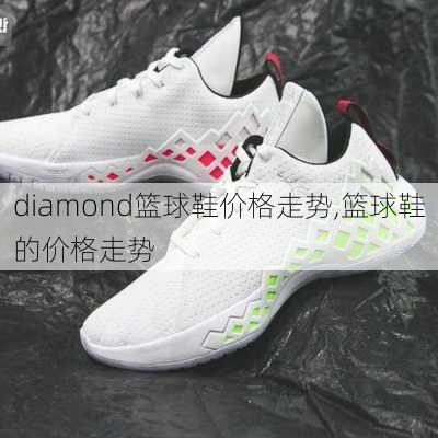 diamond篮球鞋价格走势,篮球鞋的价格走势