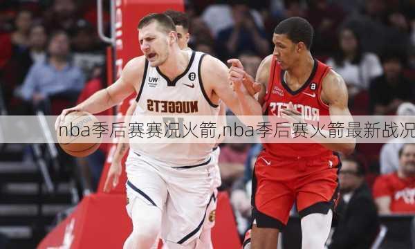 nba季后赛赛况火箭,nba季后赛火箭最新战况