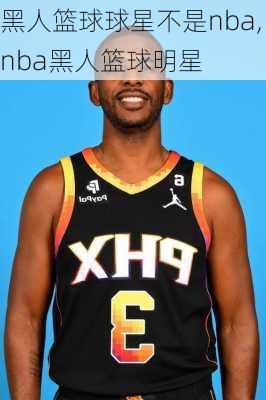 黑人篮球球星不是nba,nba黑人篮球明星