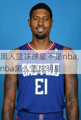 黑人篮球球星不是nba,nba黑人篮球明星