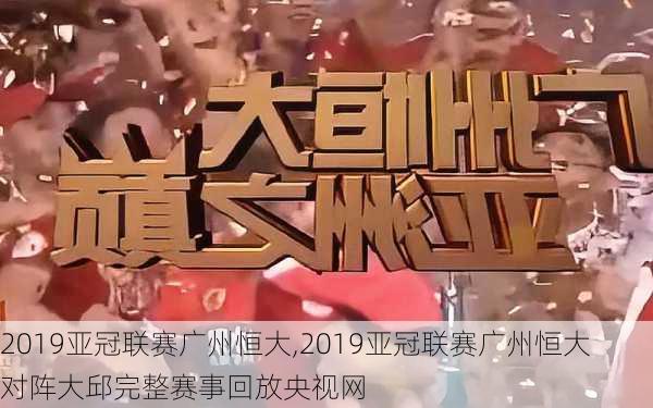 2019亚冠联赛广州恒大,2019亚冠联赛广州恒大对阵大邱完整赛事回放央视网