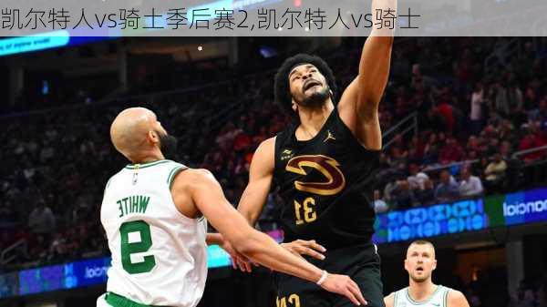 凯尔特人vs骑土季后赛2,凯尔特人vs骑士