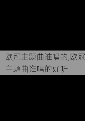 欧冠主题曲谁唱的,欧冠主题曲谁唱的好听