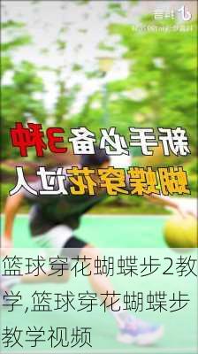 篮球穿花蝴蝶步2教学,篮球穿花蝴蝶步教学视频