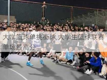 大学篮球单挑街球,大学生篮球联赛单场最高分