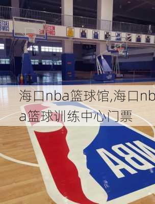 海口nba篮球馆,海口nba篮球训练中心门票