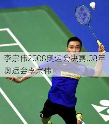 李宗伟2008奥运会决赛,08年奥运会李宗伟