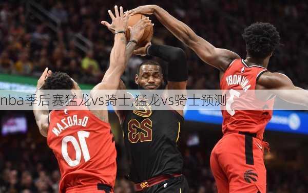 nba季后赛猛龙vs骑士,猛龙vs骑士预测