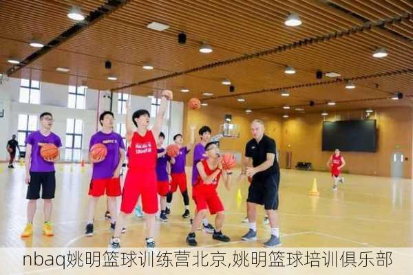 nbaq姚明篮球训练营北京,姚明篮球培训俱乐部