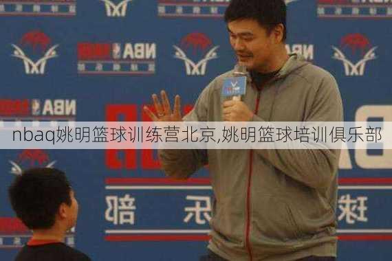 nbaq姚明篮球训练营北京,姚明篮球培训俱乐部