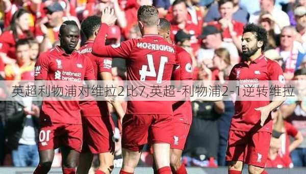 英超利物浦对维拉2比7,英超-利物浦2-1逆转维拉