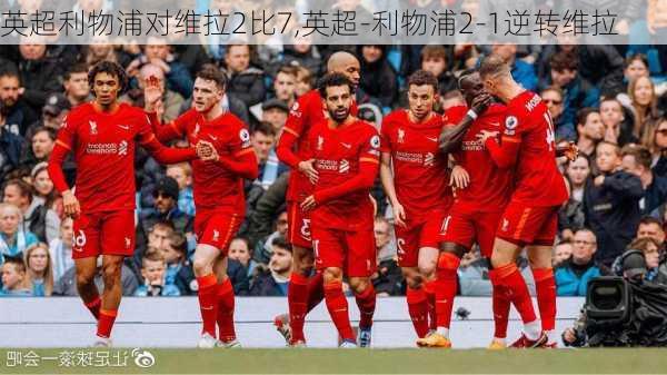 英超利物浦对维拉2比7,英超-利物浦2-1逆转维拉