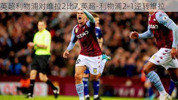 英超利物浦对维拉2比7,英超-利物浦2-1逆转维拉