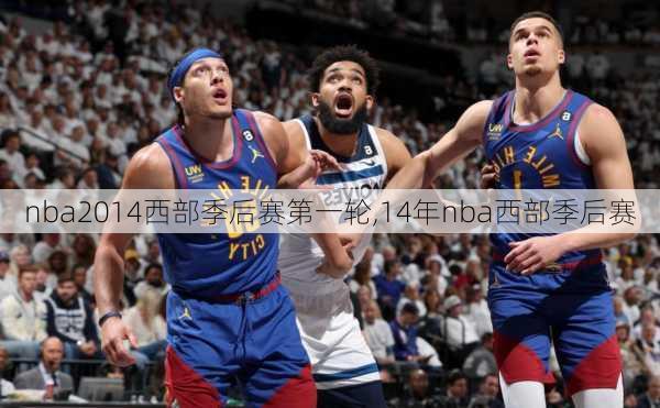 nba2014西部季后赛第一轮,14年nba西部季后赛