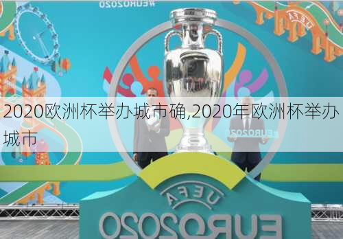 2020欧洲杯举办城市确,2020年欧洲杯举办城市