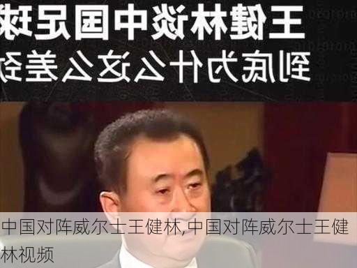 中国对阵威尔士王健林,中国对阵威尔士王健林视频