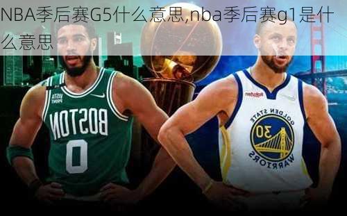 NBA季后赛G5什么意思,nba季后赛g1是什么意思