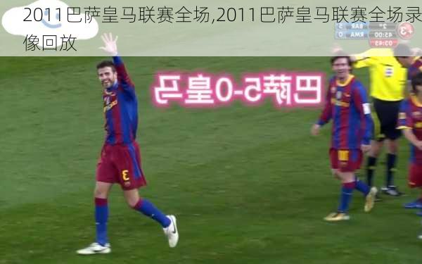 2011巴萨皇马联赛全场,2011巴萨皇马联赛全场录像回放