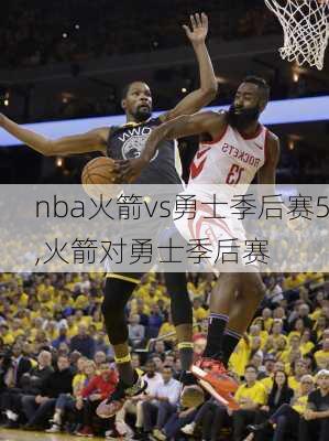 nba火箭vs勇士季后赛5,火箭对勇士季后赛