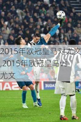 2015年欧冠皇马对尤文,2015年欧冠皇马vs尤文