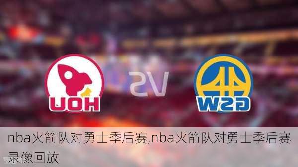 nba火箭队对勇士季后赛,nba火箭队对勇士季后赛录像回放