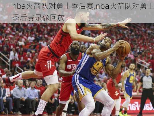 nba火箭队对勇士季后赛,nba火箭队对勇士季后赛录像回放