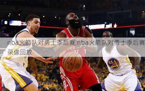 nba火箭队对勇士季后赛,nba火箭队对勇士季后赛录像回放