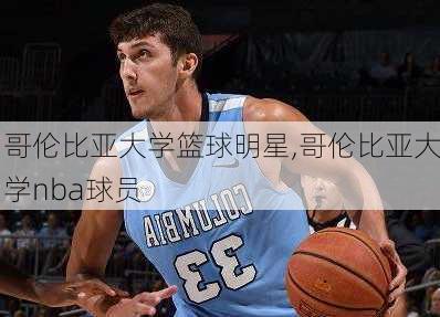 哥伦比亚大学篮球明星,哥伦比亚大学nba球员