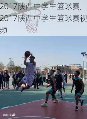 2017陕西中学生篮球赛,2017陕西中学生篮球赛视频