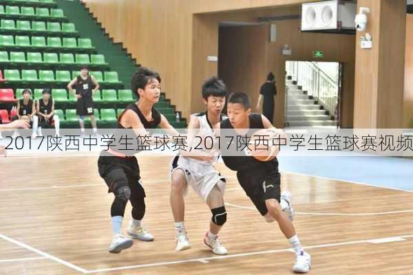 2017陕西中学生篮球赛,2017陕西中学生篮球赛视频