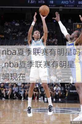 nba夏季联赛有明星吗,nba夏季联赛有明星吗现在