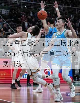 cba季后赛辽宁第二场比赛,cba季后赛辽宁第二场比赛回放