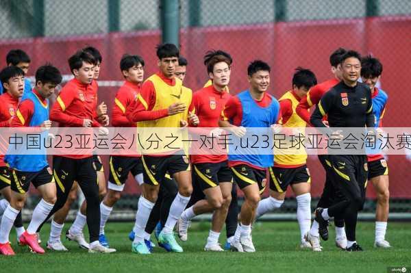 中国u23亚运会八分之一对手,u23足球亚运会淘汰赛