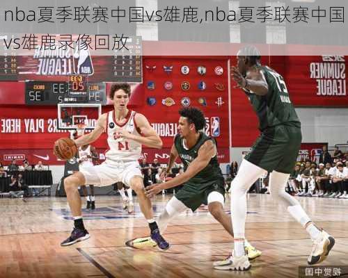 nba夏季联赛中国vs雄鹿,nba夏季联赛中国vs雄鹿录像回放