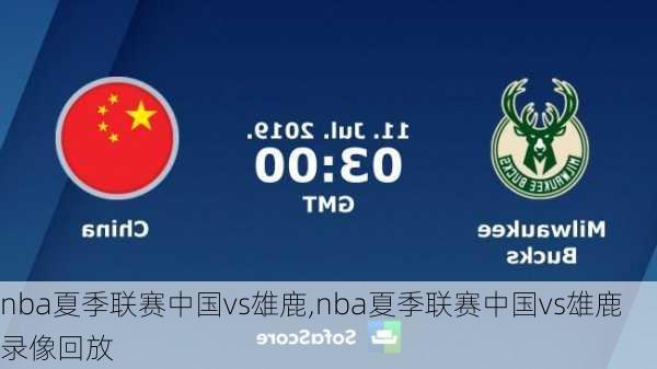 nba夏季联赛中国vs雄鹿,nba夏季联赛中国vs雄鹿录像回放