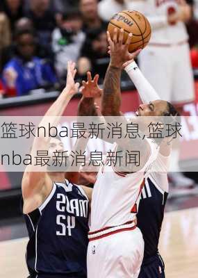 篮球nba最新消息,篮球nba最新消息新闻