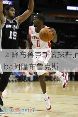 阿隆布鲁克斯篮球鞋,nba阿隆布鲁克斯