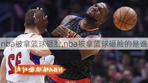 nba被拿篮球砸脸,nba被拿篮球砸脸的是谁