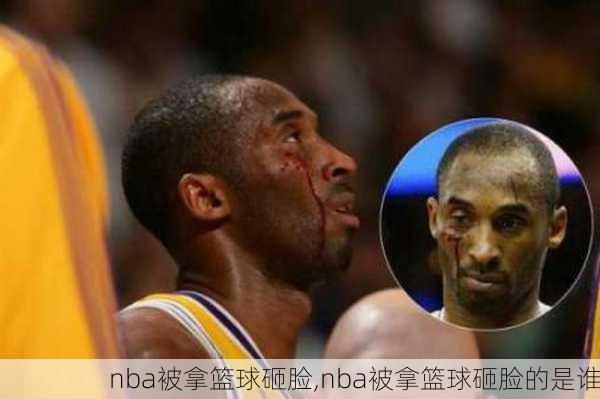 nba被拿篮球砸脸,nba被拿篮球砸脸的是谁