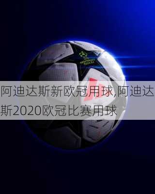 阿迪达斯新欧冠用球,阿迪达斯2020欧冠比赛用球