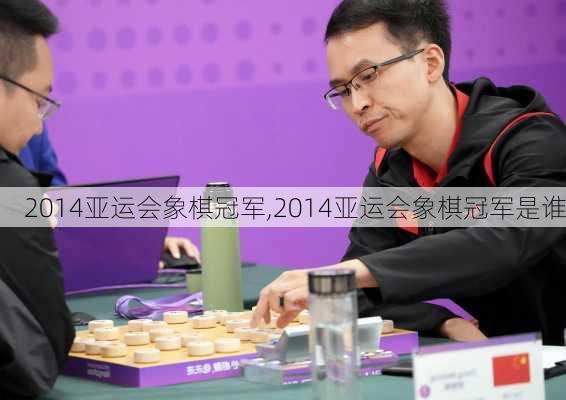 2014亚运会象棋冠军,2014亚运会象棋冠军是谁