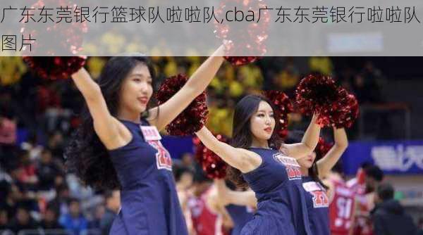 广东东莞银行篮球队啦啦队,cba广东东莞银行啦啦队图片