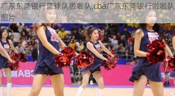 广东东莞银行篮球队啦啦队,cba广东东莞银行啦啦队图片