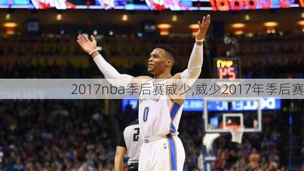 2017nba季后赛威少,威少2017年季后赛